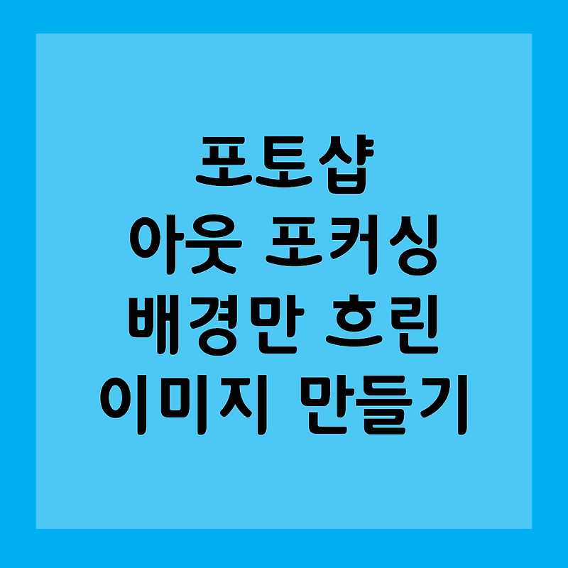 포토샵 쉽고 간단하게 아웃 포커싱 배경 흐리게 만들기