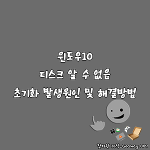 윈도우10 디스크 알 수 없음 및 초기화 발생원인 및 해결방법-goaway007