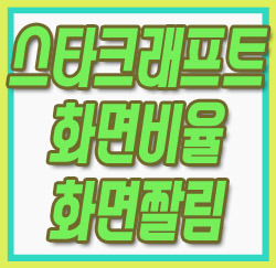 스타크래프트 화면비율 화면짤림 조정