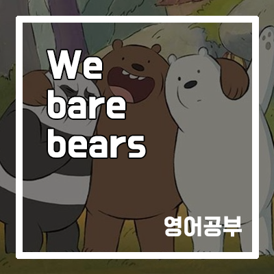 [영어공부] 위베어베어스(We bare bears) 다시보기, 영어자막