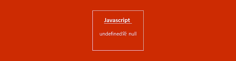 JavaScript / undefined 와 null