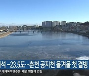 홍천 서석 -23.5도..춘천 공지천 올겨울 첫 결빙