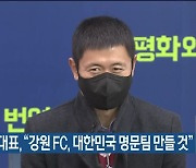 이영표 대표, "강원FC, 대한민국 명문팀 만들 것"