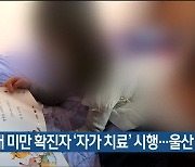 10대 미만 확진자 '자가 치료' 시행..울산 첫 사례