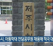 제주시, 아동학대 전담공무원 채용해 적극 대응