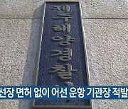 해경, 선장 면허 없이 어선 운항 기관장 적발