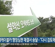 오색케이블카 행정심판 재결서 송달.."다시 검토해야"