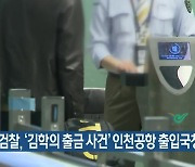 검찰, '김학의 출금 사건' 인천공항 출입국청장 소환조사