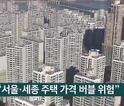 "서울·세종 주택 가격 버블 위험"