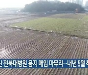 군산 전북대병원 용지 매입 마무리..내년 5월 착공