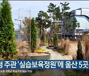 산림청 주관 '실습보육정원'에 울산 5곳 선정