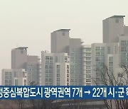 행정중심복합도시 광역권역 7개→22개 시·군 확대