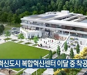 충북혁신도시 복합혁신센터 이달 중 착공