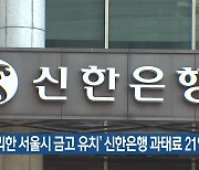 '무리한 서울시 금고 유치' 신한은행 과태료 21억 원
