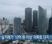 부산 실거래가 '10억 원 이상' 아파트 단지 106곳