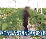 전라북도, 청년농업인 정착·실습 위해 임대농장 지원