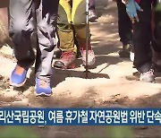 지리산국립공원, 여름 휴가철 자연공원법 위반 단속 강화