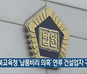 충북교육청  '납품비리 의혹'  연루 건설업자 구속