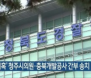 '투기 의혹' 청주시의원·충북개발공사 간부 송치