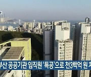 "부산 공공기관 임직원 '특공'으로 천3백억 원 차익"