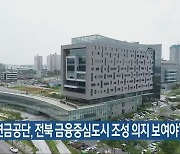 "국민연금공단, 전북 금융중심도시 조성 의지 보여야"