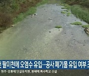 춘천 팔미천에 오염수 유입..공사 폐기물 유입 여부 조사