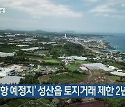 [주요 단신] '2공항 예정지' 성산읍 토지거래 제한 2년 연장 외
