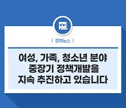 여성가족부는 여성, 가족, 청소년 분야 중장기 정책개발을 지속적으로 추진하고 있음