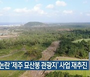 난개발 논란 '제주 묘산봉 관광지' 사업 재추진