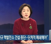 심상정 "신규 핵발전소 건설 중단..단계적 폐쇄해야"