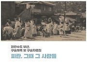 부산시, 피란수도 부산 구술채록·구술사 자료집 발간