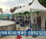 부산 하루 최다 851명 확진..초등학교 집단감염