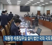 대통령 세종집무실 설치 법안 국회 국토위 소위 통과