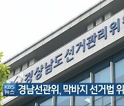 경남선관위, 막바지 선거법 위반 단속 '총력'