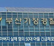 80대 아버지 살해 혐의 50대 아들 긴급체포