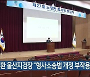 노정환 울산지검장 "형사소송법 개정 부작용 최소화"