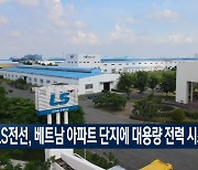 LS전선, 베트남 아파트 단지에 대용량 전력시스템 공급 [영상단신]