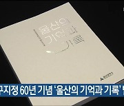 공업지구지정 60년 기념 '울산의 기억과 기록' 발간