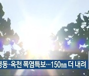 청주·영동·옥천 폭염특보..150mm 더 내려