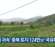 '일제 귀속' 충북 토지 124만㎡ 국유화