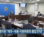 제주도의회 행정자치위원회 "제주-세종 지원위원회 통합 반대"