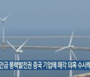 "새만금 풍력발전권 중국 기업에 매각 의혹 수사해야"