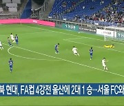 전북 현대, FA컵 4강전 울산에 2대 1 승…서울 FC와 결승