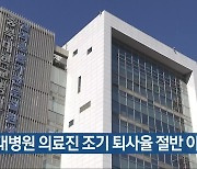 "충북대병원 의료진 조기 퇴사율 절반 이상"