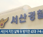 서산서 지인 살해 뒤 방치한 40대 구속 송치