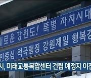 강릉시, 미래교통복합센터 건립 예정지 이전