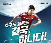 하나은행, '축구도! 금융도! 결국, 하나다' 통합 광고 캠페인 전개