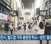 대전시, 월드컵 거리 응원전 취소…상인 ‘울상’