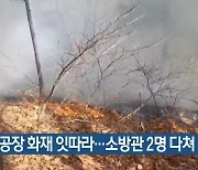 산불·공장 화재 잇따라…소방관 2명 다쳐