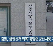 검찰, ‘금권선거 의혹’ 강임준 군산시장 기소